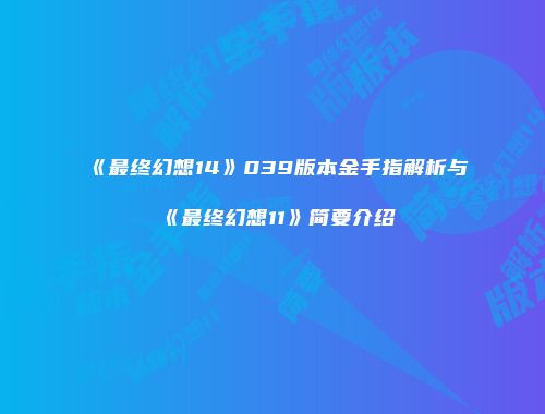 《最终幻想14》039版本金手指解析与《最终幻想11》简要介绍