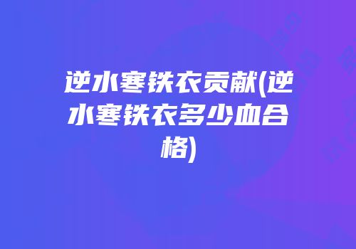 逆水寒铁衣贡献(逆水寒铁衣多少血合格)