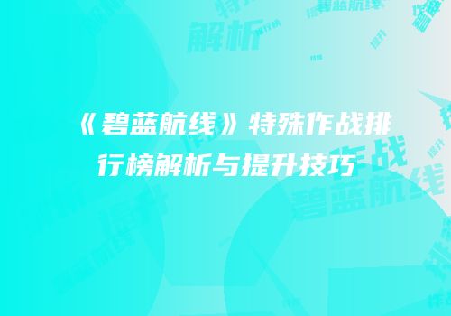 《碧蓝航线》特殊作战排行榜解析与提升技巧