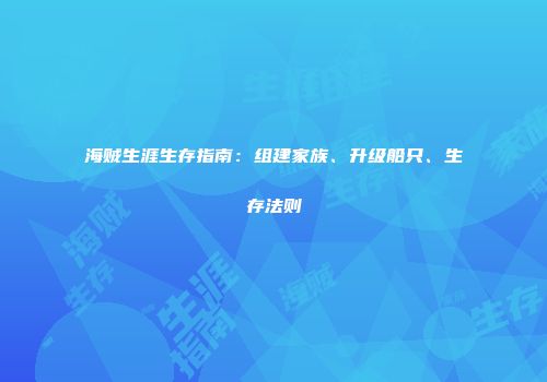 海贼生涯生存指南：组建家族、升级船只、生存法则