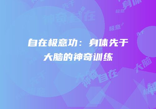 自在极意功：身体先于大脑的神奇训练