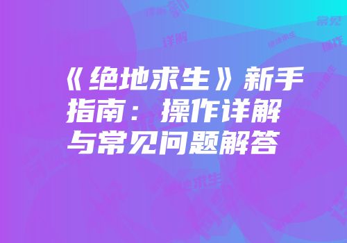 《绝地求生》新手指南：操作详解与常见问题解答
