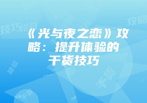 《光与夜之恋》攻略：提升体验的干货技巧