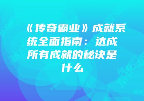 《传奇霸业》成就系统全面指南：达成所有成就的秘诀是什么