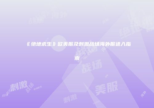 《绝地求生》欧美服及刺激战场海外服进入指南