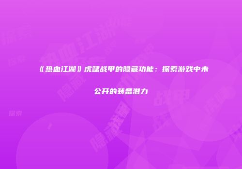 《热血江湖》虎啸战甲的隐藏功能：探索游戏中未公开的装备潜力