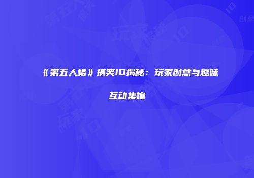 《第五人格》搞笑ID揭秘：玩家创意与趣味互动集锦