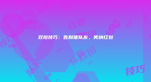 双扣技巧：告别猪队友，笑纳红包