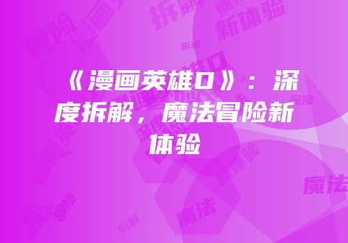 《漫画英雄D》：深度拆解，魔法冒险新体验