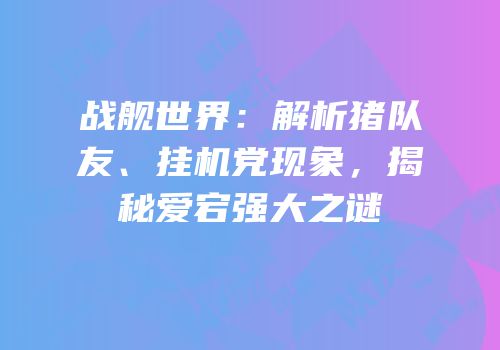 战舰世界：解析猪队友、挂机党现象，揭秘爱宕强大之谜