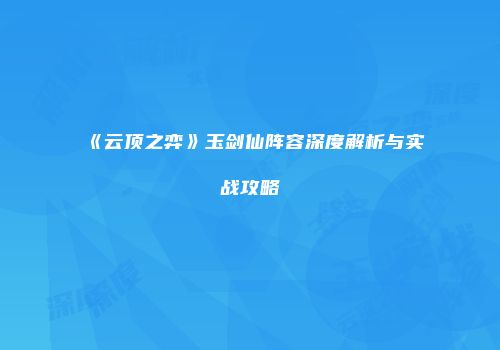 《云顶之弈》玉剑仙阵容深度解析与实战攻略