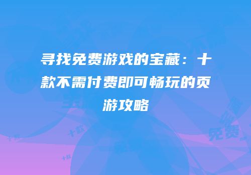 寻找免费游戏的宝藏：十款不需付费即可畅玩的页游攻略