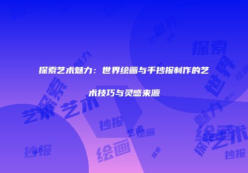 探索艺术魅力：世界绘画与手抄报制作的艺术技巧与灵感来源
