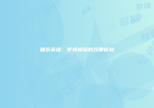睡衣英雄：梦境侦探的双重冒险