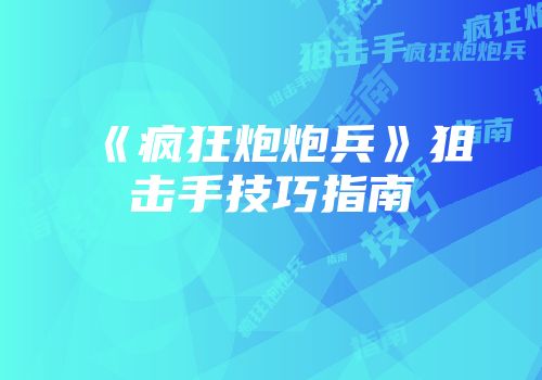 《疯狂炮炮兵》狙击手技巧指南