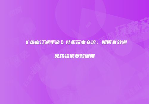 《热血江湖手游》挂机玩家交流：如何有效避免药物浪费和滥用