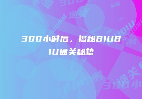 300小时后，揭秘BIUBIU通关秘籍