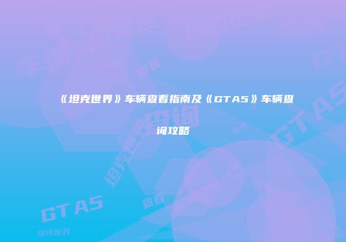 《坦克世界》车辆查看指南及《GTA5》车辆查询攻略