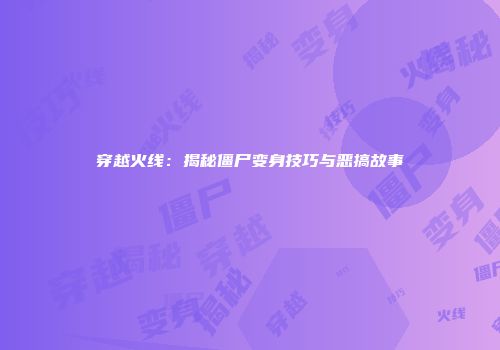穿越火线：揭秘僵尸变身技巧与恶搞故事