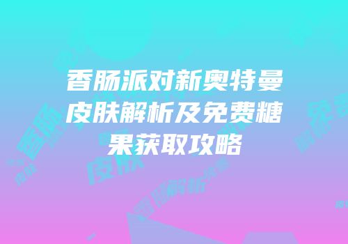 香肠派对新奥特曼皮肤解析及免费糖果获取攻略
