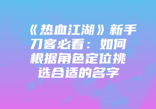 《热血江湖》新手刀客必看：如何根据角色定位挑选合适的名字