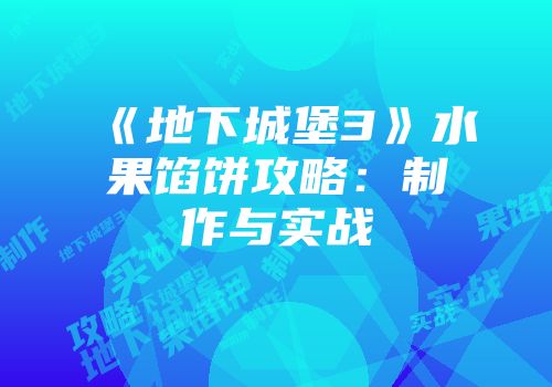 《地下城堡3》水果馅饼攻略：制作与实战
