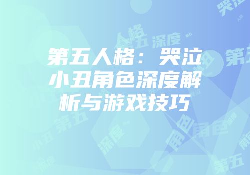 第五人格：哭泣小丑角色深度解析与游戏技巧