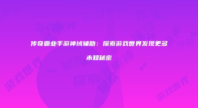 传奇霸业手游神域辅助：探索游戏世界发现更多未知秘密
