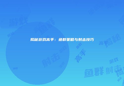 揭秘游戏高手：鱼群策略与射击技巧