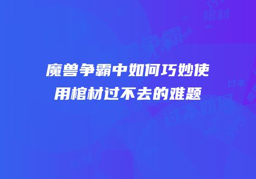 魔兽争霸中如何巧妙使用棺材过不去的难题