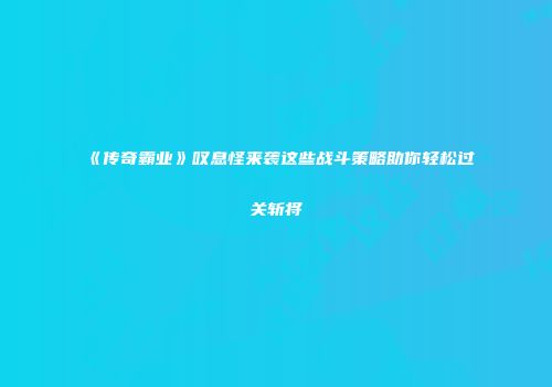 《传奇霸业》叹息怪来袭这些战斗策略助你轻松过关斩将