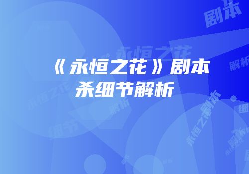 《永恒之花》剧本杀细节解析
