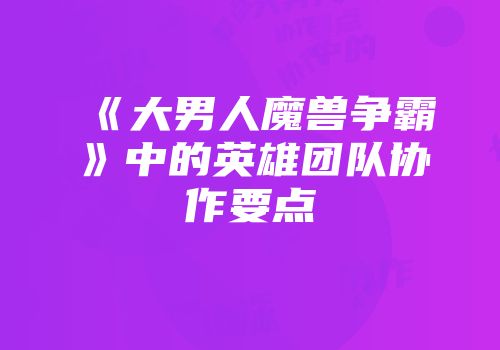 《大男人魔兽争霸》中的英雄团队协作要点