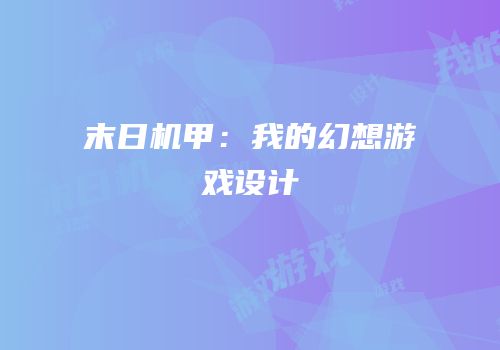 末日机甲：我的幻想游戏设计