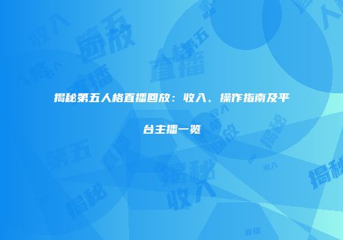 揭秘第五人格直播回放：收入、操作指南及平台主播一览