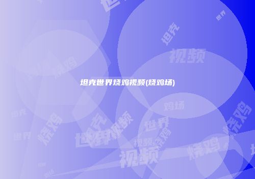 坦克世界烧鸡视频(烧鸡场)