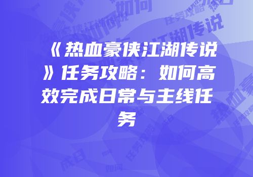 《热血豪侠江湖传说》任务攻略：如何高效完成日常与主线任务