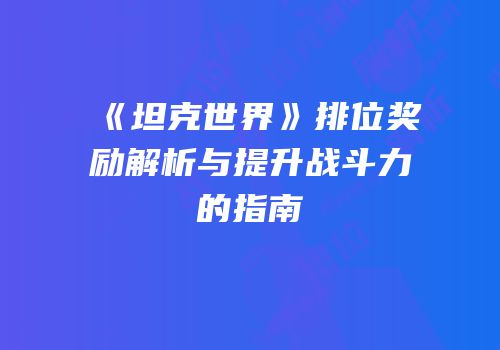 《坦克世界》排位奖励解析与提升战斗力的指南