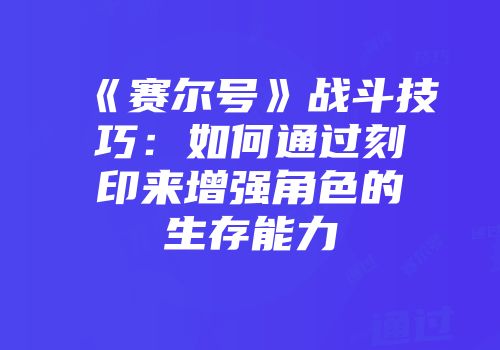 《赛尔号》战斗技巧：如何通过刻印来增强角色的生存能力