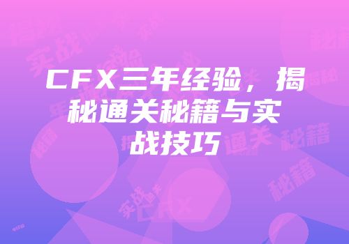 CFX三年经验，揭秘通关秘籍与实战技巧