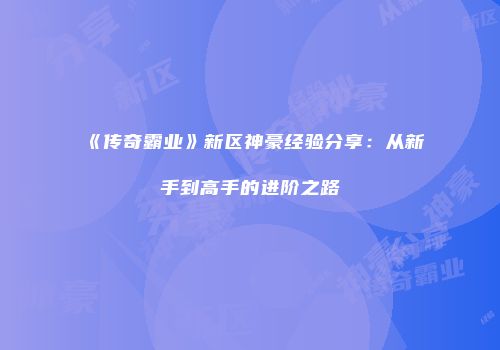 《传奇霸业》新区神豪经验分享：从新手到高手的进阶之路