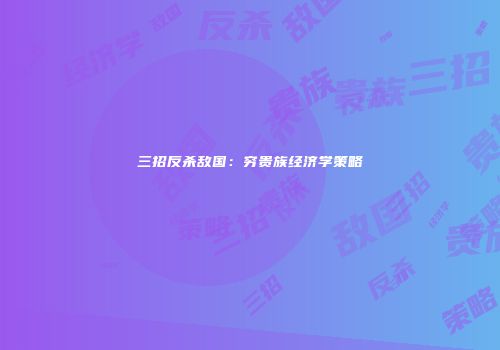 三招反杀敌国：穷贵族经济学策略