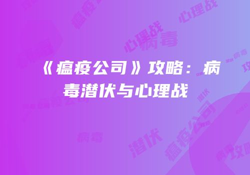 《瘟疫公司》攻略：病毒潜伏与心理战