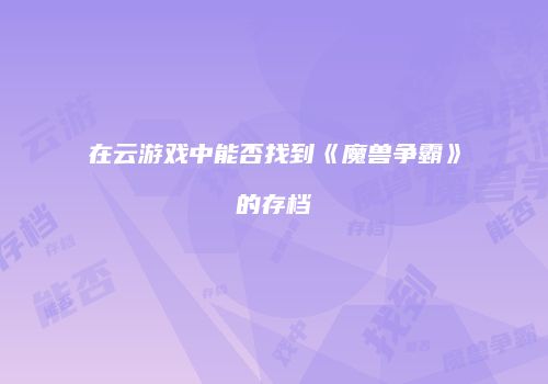 在云游戏中能否找到《魔兽争霸》的存档