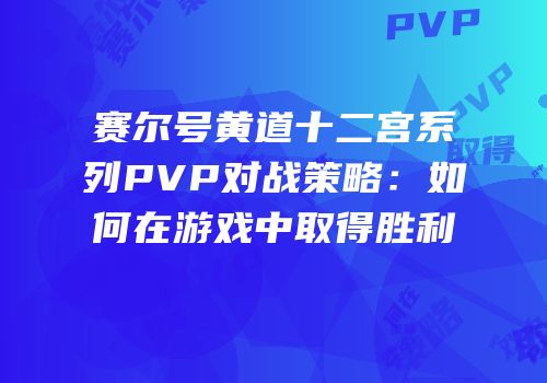 赛尔号黄道十二宫系列PVP对战策略：如何在游戏中取得胜利