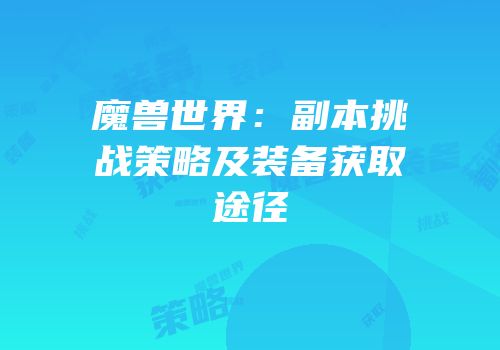 魔兽世界：副本挑战策略及装备获取途径