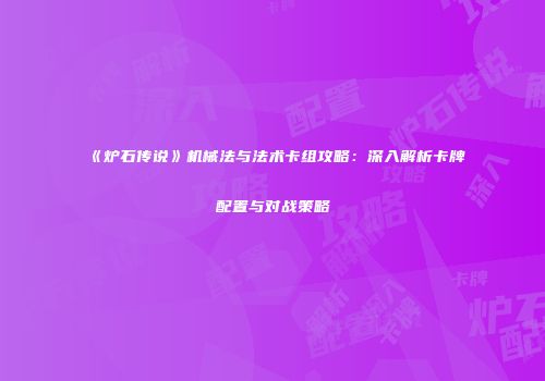 《炉石传说》机械法与法术卡组攻略：深入解析卡牌配置与对战策略