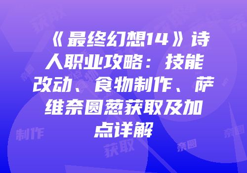 《最终幻想14》诗人职业攻略：技能改动、食物制作、萨维奈圆葱获取及加点详解