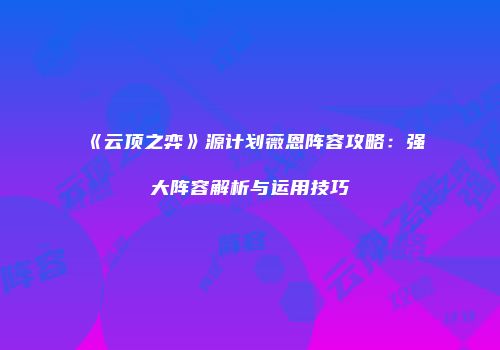 《云顶之弈》源计划薇恩阵容攻略：强大阵容解析与运用技巧
