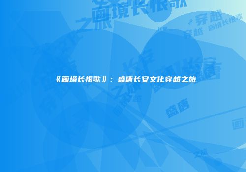 《画境长恨歌》：盛唐长安文化穿越之旅
